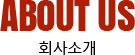 ȸ��Ұ� ABOUT US